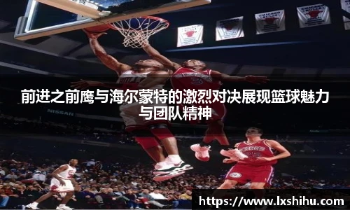 前进之前鹰与海尔蒙特的激烈对决展现篮球魅力与团队精神
