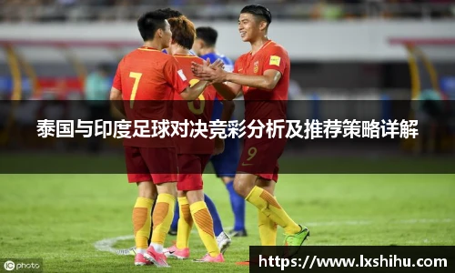 泰国与印度足球对决竞彩分析及推荐策略详解