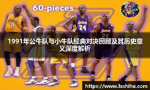 beat365投注入口1991年公牛队与小牛队经典对决回顾及其历史意义深度解析