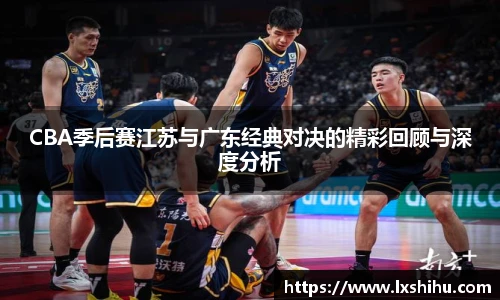 beat365投注入口CBA季后赛江苏与广东经典对决的精彩回顾与深度分析